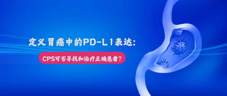 定义胃癌中的PD-L1表达：CPS可否寻找和治疗正确患者？