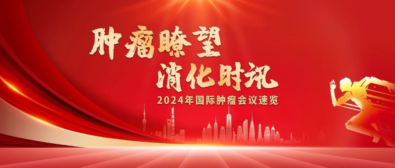 医路扬帆，与会同行——2024年肿瘤医生必看的国际重磅会议，快来收藏！