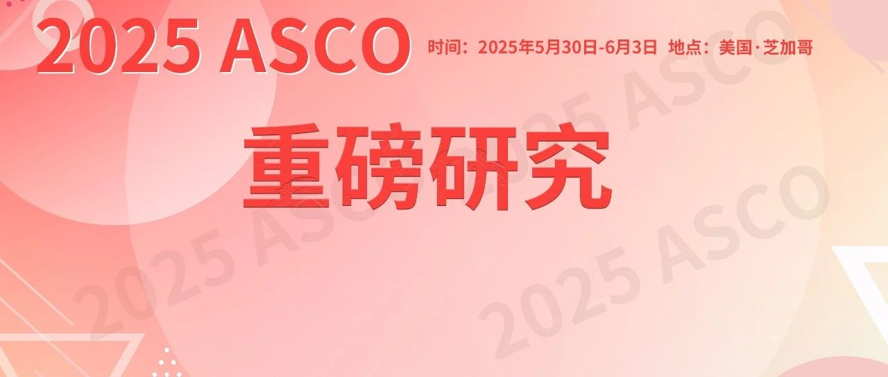 ASCO 2025 | 消化系统肿瘤领域重磅研究瞭望聚焦！