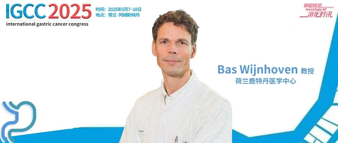 IGCC 2025丨国际视野：Bas Wijnhoven教授谈胃癌外科的精准决策与创新实践