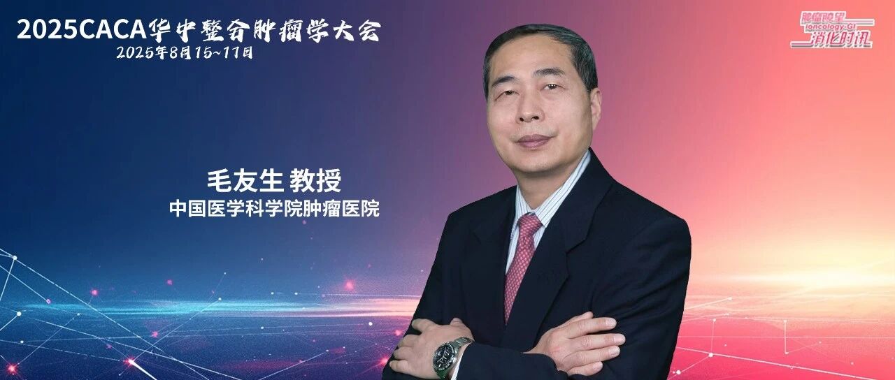 谋“防”重“治”，毛友生教授详解中国食管癌防治优化之路与青年医师培养新策｜2025CACA华中整合肿瘤学大会