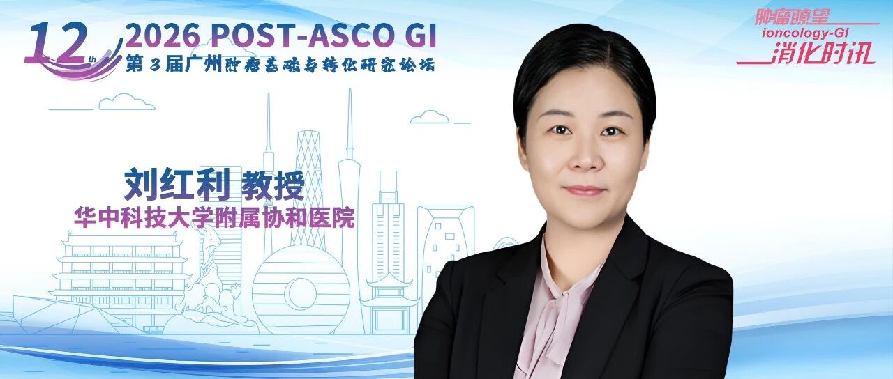 POST-ASCO GI 2026丨刘红利教授：晚期胃癌精准治疗捷报频传，多维生物标志物整合指引个体化决策