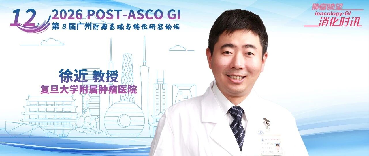 POST-ASCO GI 2026丨聚焦前沿，徐近教授详论胰腺癌治疗多维突破之道