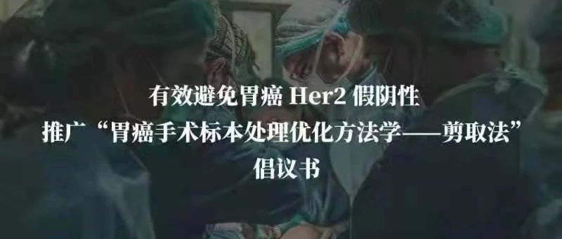 有效避免胃癌HER2假阴性推广“胃癌手术标本处理优化方法学——剪取法”倡议书