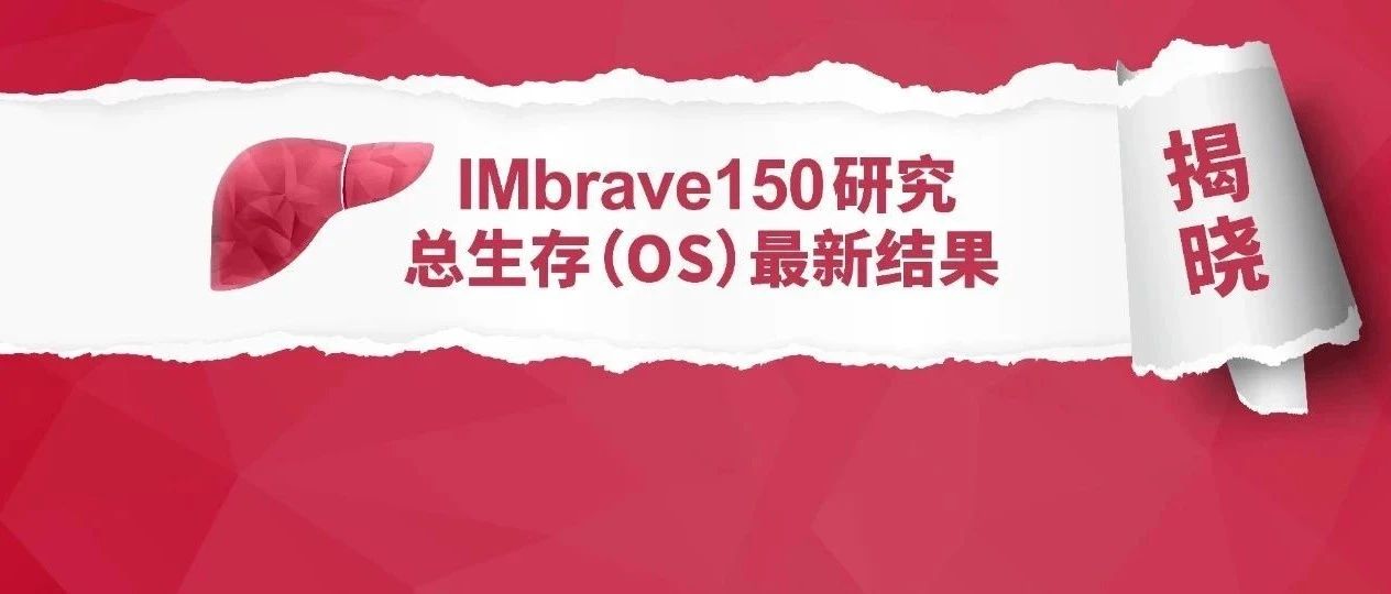 中国亚群突破24个月！IMbrave150研究OS最新数据公布，“T+A”方案显著改善晚期肝癌患者总生存