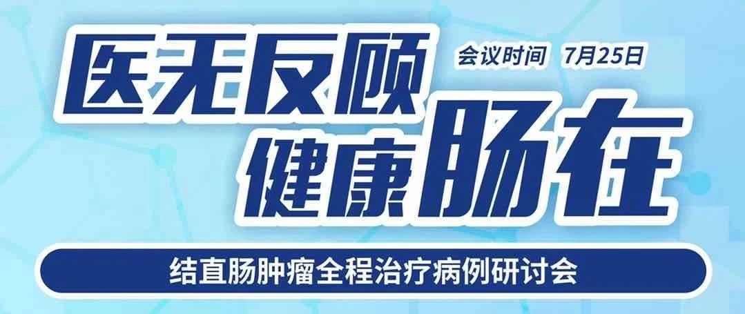 直播预告丨7月25日（周六），结直肠肿瘤全程治疗病例研讨会